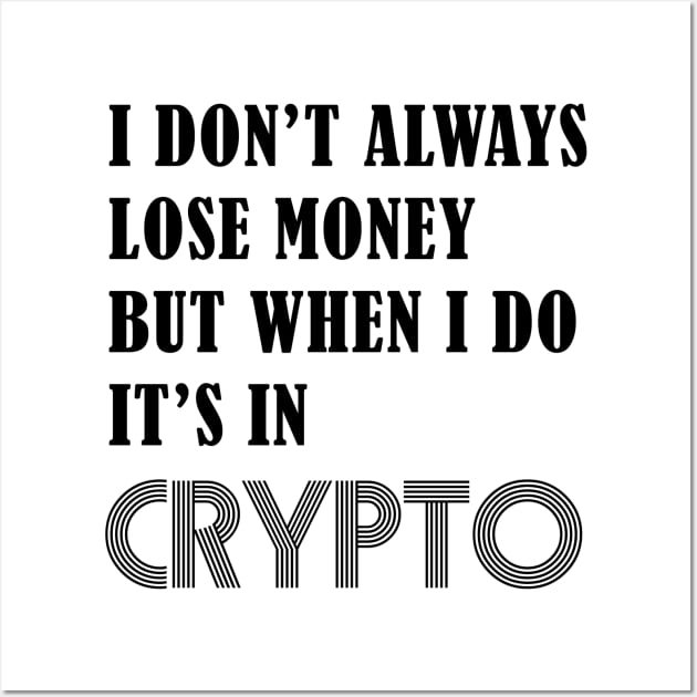 I DON’T ALWAYS LOSE MONEY BUT WHEN I DO IT’S IN CRYPTO Wall Art by S-Log
